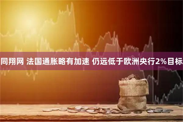 同翔网 法国通胀略有加速 仍远低于欧洲央行2%目标