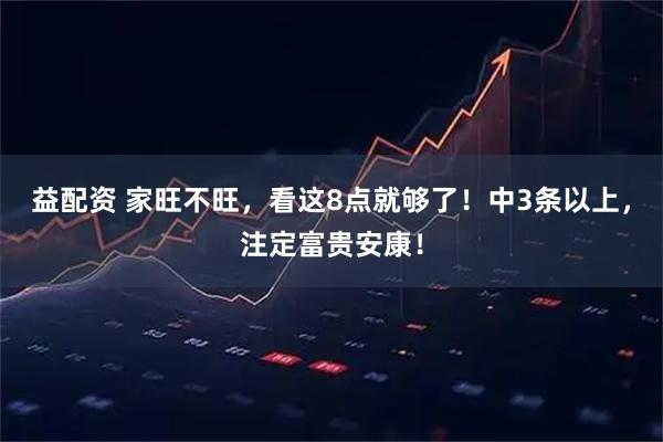 益配资 家旺不旺，看这8点就够了！中3条以上，注定富贵安康！