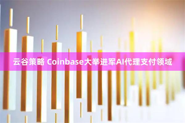 云谷策略 Coinbase大举进军AI代理支付领域